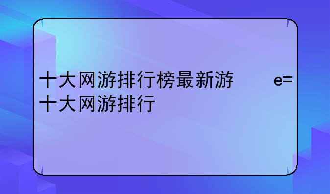 十大网游排行榜最新游戏